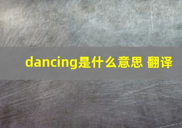 dancing是什么意思 翻译